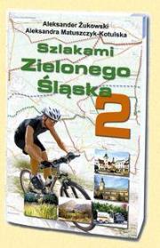 Szlakami Zielonego Śląska 2. Autor: Aleksander Żukowski, Matuszczyk-Kotulska Aleksandra. Dadada.pl Okładka książki Szlakami Zielonego Śląska 2