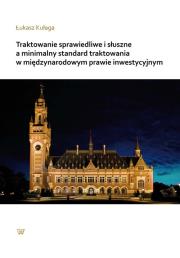 Traktowanie sprawiedliwe i słuszne a mnimalny standard traktowania w międzynarodowym prawie inwestycyjnym. Autor: Kułaga Łukasz. Dadada.pl Okładka książki Traktowanie sprawiedliwe i słuszne a mnimalny standard traktowania w międzynarodowym prawie inwestycyjnym
