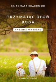 Trzymając dłoń Boga Kazania wybrane. Autor: Grabowski Tomasz. Dadada.pl Okładka książki Trzymając dłoń Boga Kazania wybrane