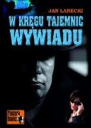 W kręgu tajemnic wywiadu. Autor: Larecki Jan. Dadada.pl Okładka książki W kręgu tajemnic wywiadu