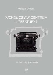 Wokół czy w centrum literatury?. Autor: Dybciak Krzysztof. Dadada.pl Okładka książki Wokół czy w centrum literatury?