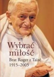Wybrać miłość. Brat Roger z Taizé 1915-2005  DiKŚW. Autor: praca zbiorowa. Dadada.pl Okładka książki Wybrać miłość. Brat Roger z Taizé 1915-2005  DiKŚW