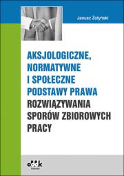 Aksjologiczne, normatywne i społeczne podstawy prawa rozwiązywania sporów zbiorowych pracy. Autor: Żołyński Janusz. Dadada.pl Okładka książki Aksjologiczne, normatywne i społeczne podstawy prawa rozwiązywania sporów zbiorowych pracy
