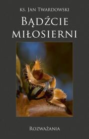 Bądźcie miłosierni. Rozważania. Autor: Jan Twardowski. Dadada.pl Okładka książki Bądźcie miłosierni. Rozważania