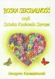 Boska seksualność czyli Sztuka Kochania Sercem. Autor: Grzegorz Kaźmierczak. Dadada.pl Okładka książki Boska seksualność czyli Sztuka Kochania Sercem