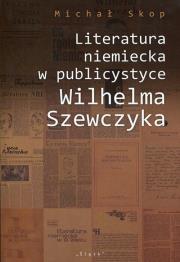 Literatura niemiecka w publicystyce Wilhelma Szewczyka. Autor: Skop Michał. Dadada.pl Okładka książki Literatura niemiecka w publicystyce Wilhelma Szewczyka