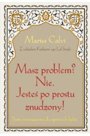 Masz problem? Nie. Jesteś po prostu znudzony!. Autor: Calvi Marisa, Kuthumi Lal Sing. Dadada.pl Okładka książki Masz problem? Nie. Jesteś po prostu znudzony!