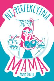 Nieperfekcyjna mama. Autor: Anna Dydzik. Dadada.pl Okładka książki Nieperfekcyjna mama