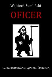 Oficer.Czego ludzie żałują przed śmiercią. Autor: Wojciech Sumliński. Dadada.pl Okładka książki Oficer.Czego ludzie żałują przed śmiercią