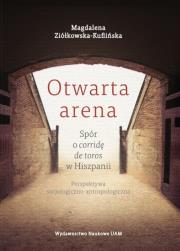 Okładka książki Otwarta arena Spór o corridę de toros w Hiszpanii Perspektywa socjologiczno-antropologiczna