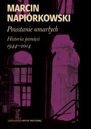 Powstanie umarłych. Historia pamięci 1944-2014. Autor: Napiórkowski Marcin. Dadada.pl Okładka książki Powstanie umarłych. Historia pamięci 1944-2014