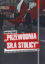 Przewodnia siła stolicy Komit Warszaw PZPR. Autor: Boboli Andrzej. Dadada.pl Okładka książki Przewodnia siła stolicy Komit Warszaw PZPR