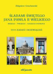 Śladami Świętego Jana Pawła II Wielkiego Mojego - Twojego - Naszego Patrona. 1111 zadań i rozwiązań. Autor: Grochowski Zbigniew. Dadada.pl Okładka książki Śladami Świętego Jana Pawła II Wielkiego Mojego - Twojego - Naszego Patrona. 1111 zadań i rozwiązań