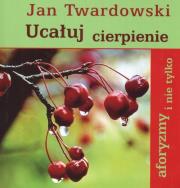 Ucałuj cierpienie. Autor: Jan Twardowski. Dadada.pl Okładka książki Ucałuj cierpienie