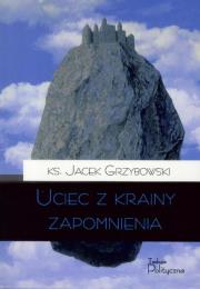 Uciec z krainy zapomnienia. Autor: Grzybowski Jacek Karol. Dadada.pl Okładka książki Uciec z krainy zapomnienia