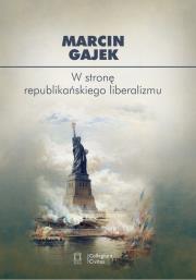 W stronę republikańskiego liberalizmu. Autor: Gajek Marcin. Dadada.pl Okładka książki W stronę republikańskiego liberalizmu