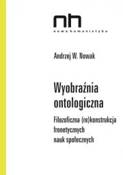 Wyobraźnia ontologiczna Filozoficzna (re)konstrukcja fronetycznych nauk społecznych. Autor: Nowak W. Andrzej. Dadada.pl Okładka książki Wyobraźnia ontologiczna Filozoficzna (re)konstrukcja fronetycznych nauk społecznych