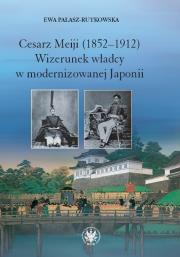Cesarz Meiji (1852-1912) Wizerunek władcy w modernizowanej Japonii w setną rocznicę śmierci cesarza. Autor: Pałasz-Rutkowska Ewa. Dadada.pl Okładka książki Cesarz Meiji (1852-1912) Wizerunek władcy w modernizowanej Japonii w setną rocznicę śmierci cesarza