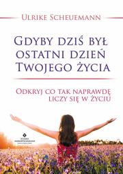 Gdyby dziś był ostatni dzień Twojego życia. Autor: Scheuermann Ulrike. Dadada.pl Okładka książki Gdyby dziś był ostatni dzień Twojego życia