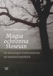Magia ochronna Słowian we wczesnym średniowieczu na ziemiach polskich. Autor: Wawrzeniuk Joanna. Dadada.pl Okładka książki Magia ochronna Słowian we wczesnym średniowieczu na ziemiach polskich