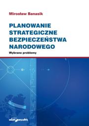 Planowanie strategiczne bezpieczeństwa narodowego. Wybrane problemy. Autor: Banasik Mirosław. Dadada.pl Okładka książki Planowanie strategiczne bezpieczeństwa narodowego. Wybrane problemy