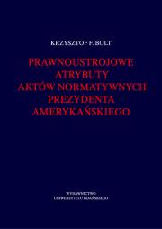 Okładka książki Prawnoustrojowe atrybuty aktów normatywnych prezydenta amerykańskiego