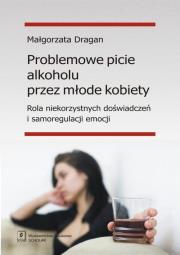 Problemowe picie alkoholu przez młode kobiety. Autor: Dragan Małgorzata. Dadada.pl Okładka książki Problemowe picie alkoholu przez młode kobiety