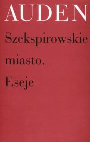 Szekspirowskie miasto Eseje. Autor: Auden Wystan Hugh. Dadada.pl Okładka książki Szekspirowskie miasto Eseje