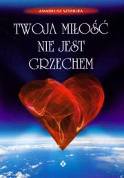 Twoja miłość nie jest grzechem. Autor: Szymura Amadeusz. Dadada.pl Okładka książki Twoja miłość nie jest grzechem