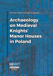 Archaeology on Medieval Knights’ Manor Houses in Poland. Autor: Marciniak-Kajzer Anna. Dadada.pl Okładka książki Archaeology on Medieval Knights’ Manor Houses in Poland