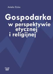 Gospodarka w perspektywie etycznej i religijnej. Autor: Dylus Aniela. Dadada.pl Okładka książki Gospodarka w perspektywie etycznej i religijnej