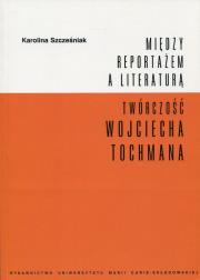 Okładka książki Między reportażem a literaturą Twórczość Wojciecha Tochmana