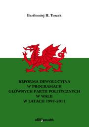 Okładka książki Reforma dewolucyjna w programach głównych partii politycznych w Walii w latach 1997-2011