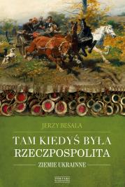Tam kiedyś była Rzeczpospolita. Ziemie ukrainne. Autor: Besala Jerzy. Dadada.pl Okładka książki Tam kiedyś była Rzeczpospolita. Ziemie ukrainne