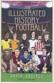 The Illustrated History of Football. Autor: Squires David. Dadada.pl Okładka książki The Illustrated History of Football