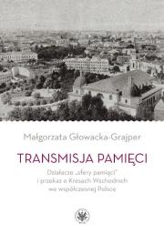 Transmisja pamięci Działacze „sfery pamięci” i przekaz o Kresach Wschodnich we współczesnej Polsce. Autor: Głowacka-Grajper Małgorzata. Dadada.pl Okładka książki Transmisja pamięci Działacze „sfery pamięci” i przekaz o Kresach Wschodnich we współczesnej Polsce