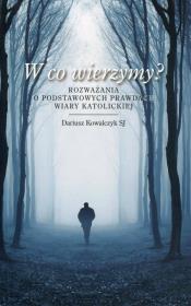 W co wierzymy? Rozważania o podstawowych prawdach wiary katolickiej. Autor: Kowalczyk Dariusz. Dadada.pl Okładka książki W co wierzymy? Rozważania o podstawowych prawdach wiary katolickiej
