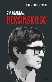 Zmagania o Beksińskiego. Autor: Dmochowski Piotr. Dadada.pl Okładka książki Zmagania o Beksińskiego