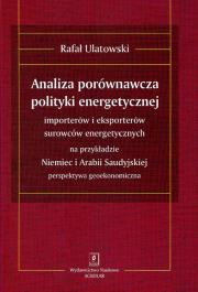 Analiza porównawcza polityki energetycznej importerów i eksporterów surowców energetycznych na przykładzie Niemiec i Arabii Saudyjskiej. Autor: Ulatowski Rafał. Dadada.pl Okładka książki Analiza porównawcza polityki energetycznej importerów i eksporterów surowców energetycznych na przykładzie Niemiec i Arabii Saudyjskiej