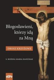 Błogosławieni, którzy idą za Mną. Drogi Krzyżowe. Autor: Hanusiak Bożena Maria. Dadada.pl Okładka książki Błogosławieni, którzy idą za Mną. Drogi Krzyżowe