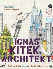 Ignaś Kitek architekt. Autor: Andrea Beaty. Dadada.pl Okładka książki Ignaś Kitek architekt