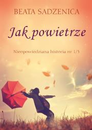 Jak powietrze. Nieopowiedziana historia. Autor: Sadzenica Beata. Dadada.pl Okładka książki Jak powietrze. Nieopowiedziana historia