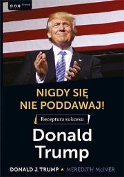 Okładka książki Nigdy się nie poddawaj! Receptura sukcesu. Donald Trump