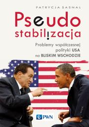 Okładka książki Pseudostabilizacja. Problemy współczesnej polityki USA na Bliskim Wschodzie