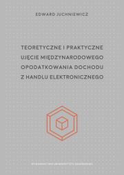 Teoretyczne i praktyczne ujęcie międzynarodowego opodatkowania dochodu z handlu elektronicznego. Autor: Edward Juchniewicz. Dadada.pl Okładka książki Teoretyczne i praktyczne ujęcie międzynarodowego opodatkowania dochodu z handlu elektronicznego
