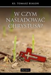 W czym naśladować Chrystusa. Autor: Tomasz Białoń. Dadada.pl Okładka książki W czym naśladować Chrystusa