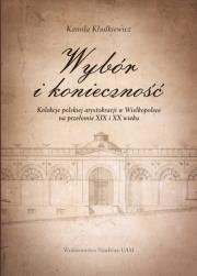 Wybór i konieczność Kolekcje arystokracji polskiej w Wielkopolsce na przełomie XIX i XX wieku. Autor: Kłudkiewicz Kamila. Dadada.pl Okładka książki Wybór i konieczność Kolekcje arystokracji polskiej w Wielkopolsce na przełomie XIX i XX wieku