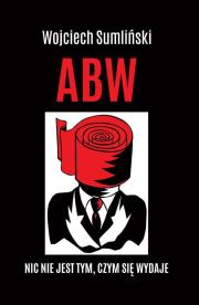 ABW Nic nie jest tym czym się wydaje. Autor: Wojciech Sumliński. Dadada.pl Okładka książki ABW Nic nie jest tym czym się wydaje