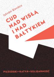 Cud nad Wisła i nad Bałtykiem Piłsudski Katyń Solidarność. Autor: Kovács István. Dadada.pl Okładka książki Cud nad Wisła i nad Bałtykiem Piłsudski Katyń Solidarność