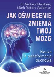 Jak oświecenie zmienia Twój mózg.. Autor: dr Andrew Newberg, Mark Robert Waldman. Dadada.pl Okładka książki Jak oświecenie zmienia Twój mózg.